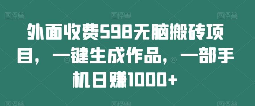 外面收费598无脑搬砖项目，一键生成作品，一部手机日赚1000+-Zv头条