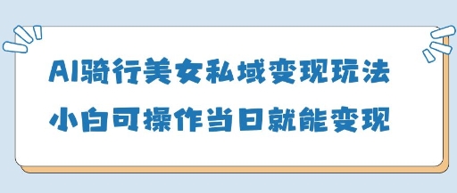 AI骑行美女私域变现玩法小白可操作当日变现5张-Zv头条