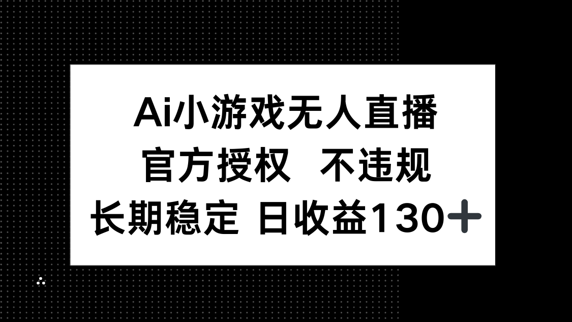 AI小游戏无人直播，官方授权 不违规，单日平均收益130+-Zv头条