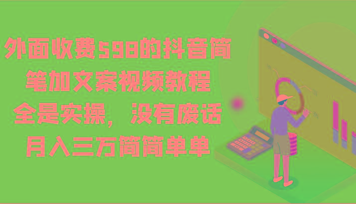 外面收费598的抖音简笔加文案视频教程，全是实操，没有废话，月入三万简简单单-Zv头条