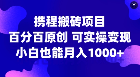携程搬砖项目,百分百原创,可实操变现,新手小白月入1k+【揭秘】-Zv头条