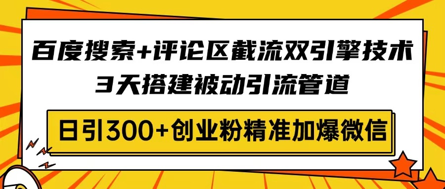 百度搜索+评论区截流双引擎技术,3天搭建被动引流管道,日引300+创业粉…-Zv头条