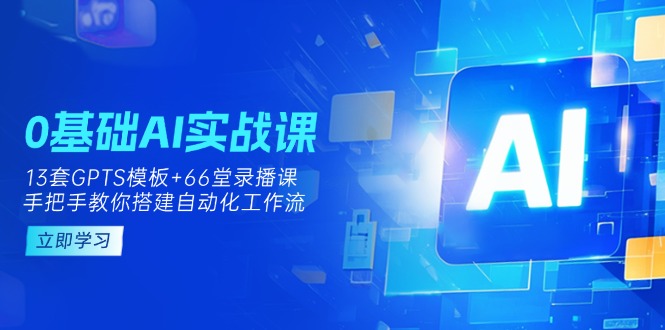 0基础AI实操课：13套GPTS模板+66字录播课，手把手教你搭建自动化工作流-Zv头条