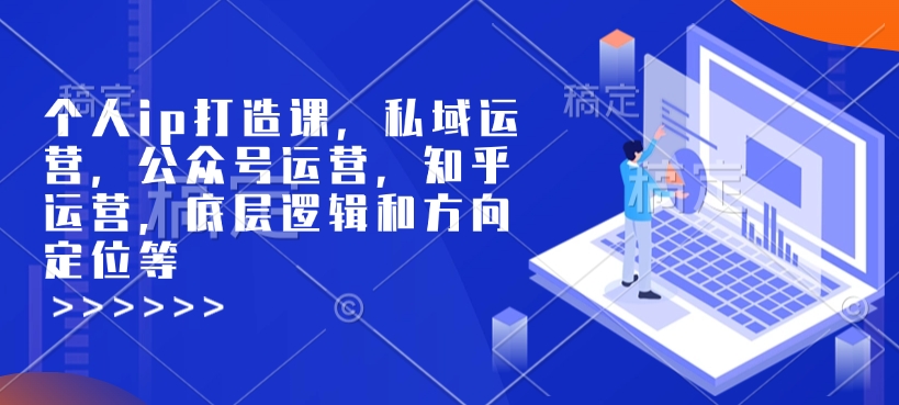 个人ip打造课，私域运营，公众号运营，知乎运营，底层逻辑和方向定位等-Zv头条
