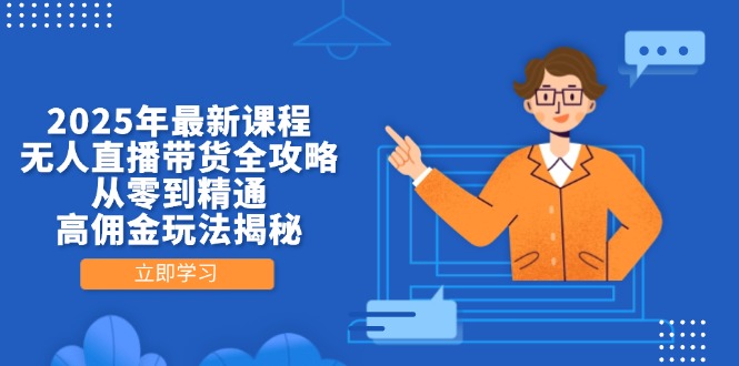 2025年最新课程，无人直播带货全攻略，从零到精通，高佣金玩法揭秘-Zv头条