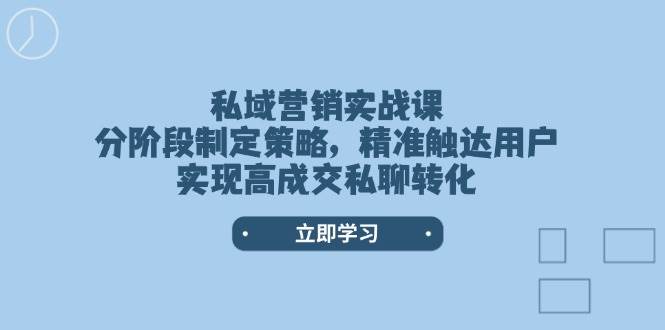 私域营销实战课，分阶段制定策略，精准触达用户，实现高成交私聊转化-Zv头条
