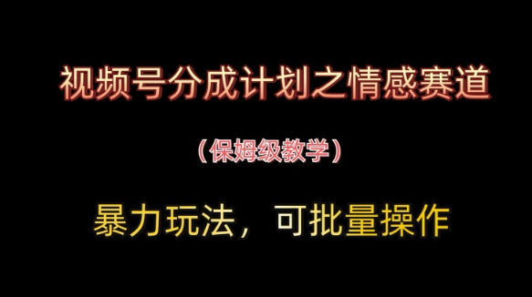 视频号分成计划之情感赛道暴力玩法，可批量操作，保姆级教学-Zv头条