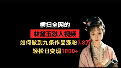 横扫全网的林黛玉怼人视频，如何做到九条作品涨粉7.8万，轻松日变现1k-Zv头条
