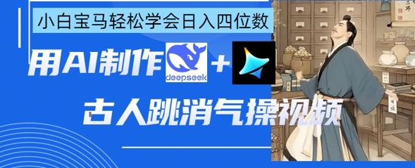 AI古人跳消气操视频制作，deepseek+即梦，小白宝马轻松学会日入四位数-Zv头条