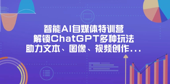 智能AI自媒体特训营，解锁ChatGPT多种玩法，助力文本、图像、视频创作...-Zv头条