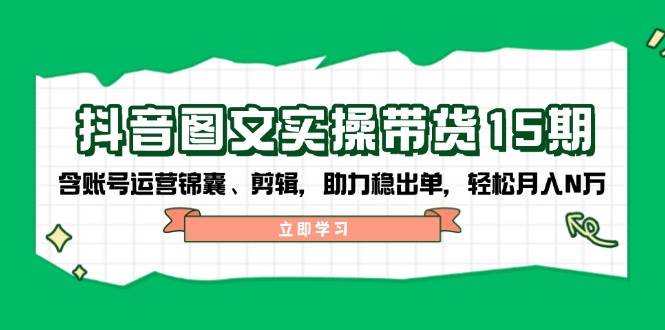 抖音图文带货实操第15期：账号运营锦囊、剪辑，助力稳出单，轻松月入N万-Zv头条