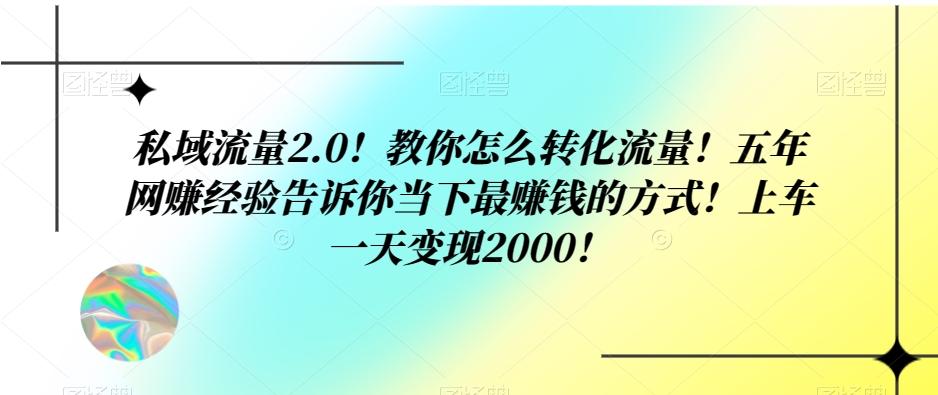 私域流量2.0！教你怎么转化流量！五年网赚经验告诉你当下最赚钱的方式！上车一天变现2000！-Zv头条
