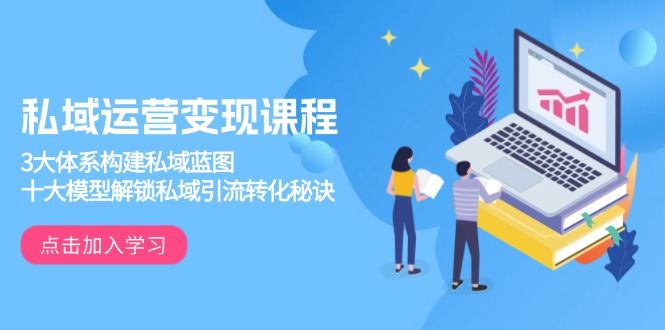 私域运营变现课程，3大体系构建私域蓝图，十大模型解锁私域引流转化秘诀-Zv头条