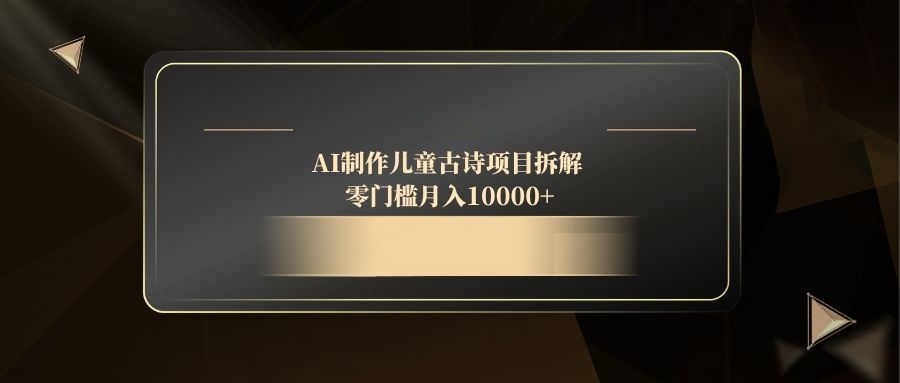 AI制作儿童古诗项目拆解，零门槛月入10000+-Zv头条